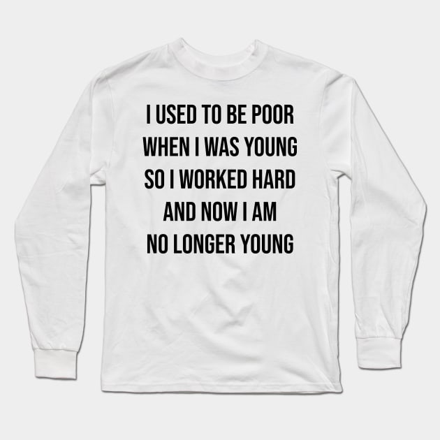 I used to be poor when i was young so i worked hard and now i am no longer young Long Sleeve T-Shirt by SkelBunny